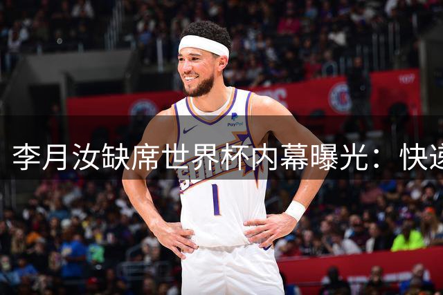 李月汝缺席世界杯内幕曝光：快递失误背后的管理疏漏
