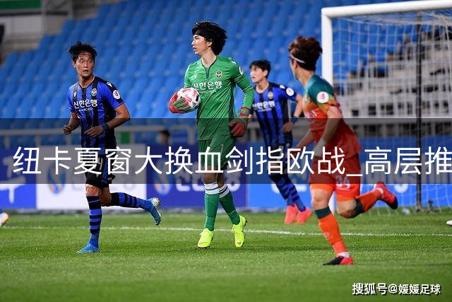 纽卡夏窗大换血剑指欧战 高层推行"2.0计划"重塑球队